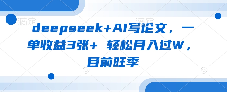 deepseek+AI写论文，一单收益3张+ 轻松月入过W，目前旺季-3949网赚